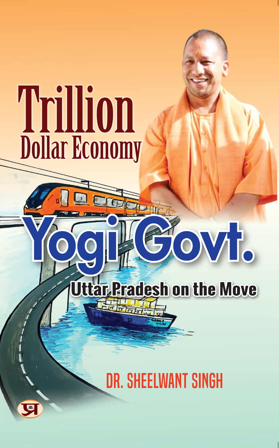 Trillion Dollar Economy: Yogi Govt | Uttar Pradesh On The Move The Plans, Policies, Goals And Achievements By The Government of The State | Book In English