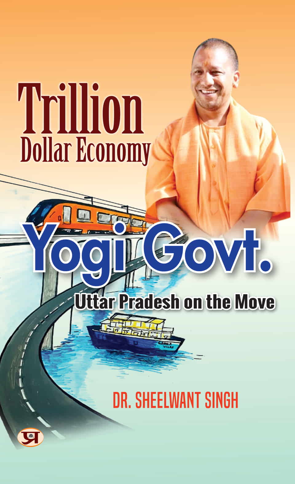 Trillion Dollar Economy: Yogi Sarkar | Uttar Pradesh On The Move The Plans, Policies, Goals And Achievements By The Government of The State | Book In English